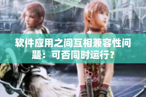 软件应用之间互相兼容性问题：可否同时运行？