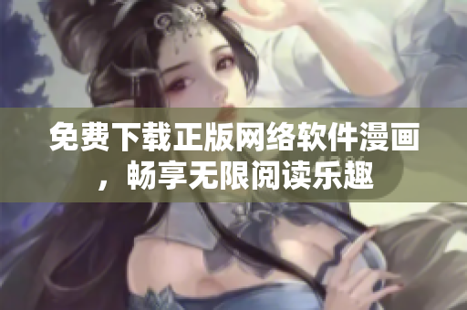 免费下载正版网络软件漫画，畅享无限阅读乐趣
