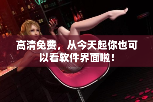 高清免费，从今天起你也可以看软件界面啦！