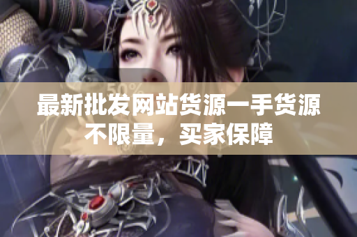 最新批发网站货源一手货源不限量，买家保障