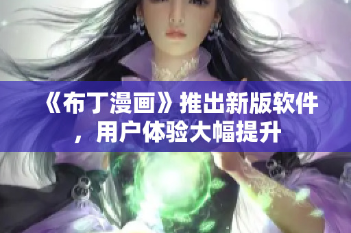 《布丁漫画》推出新版软件，用户体验大幅提升