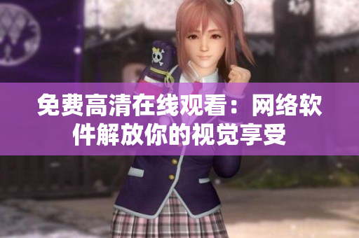 免费高清在线观看：网络软件解放你的视觉享受