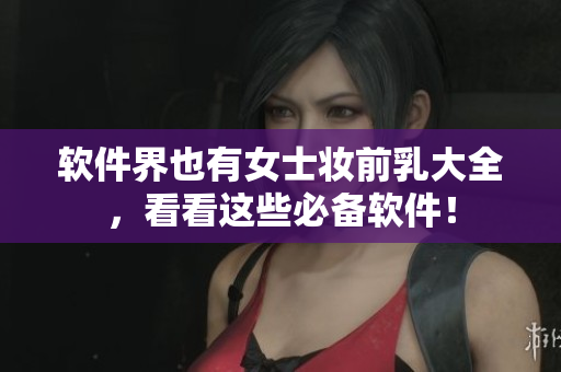 软件界也有女士妆前乳大全，看看这些必备软件！