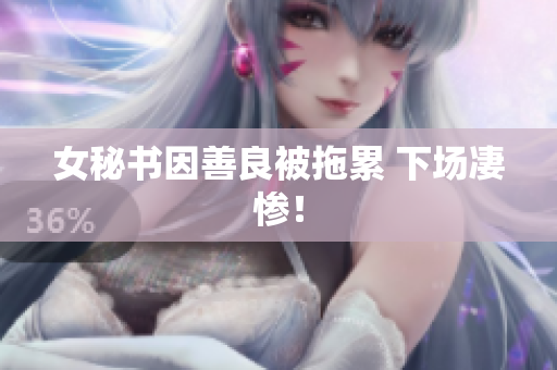 女秘书因善良被拖累 下场凄惨！