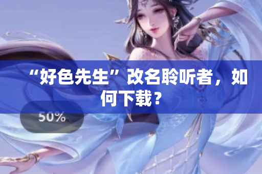“好色先生”改名聆听者，如何下载？