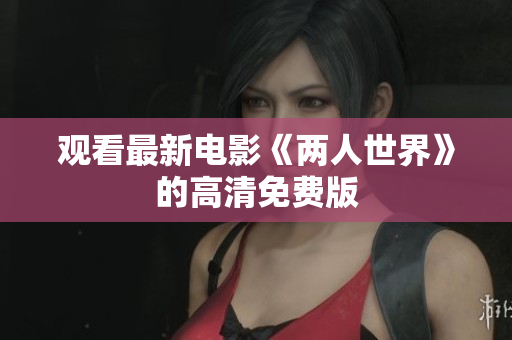 观看最新电影《两人世界》的高清免费版