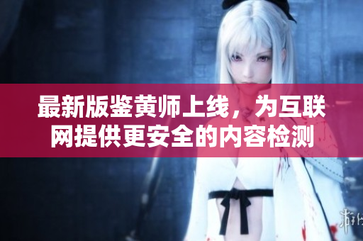 最新版鉴黄师上线，为互联网提供更安全的内容检测