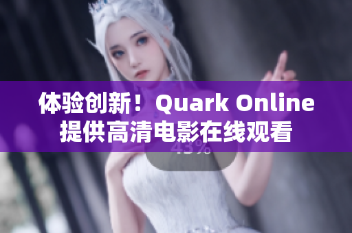体验创新！Quark Online提供高清电影在线观看