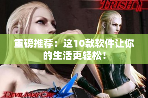 重磅推荐：这10款软件让你的生活更轻松！
