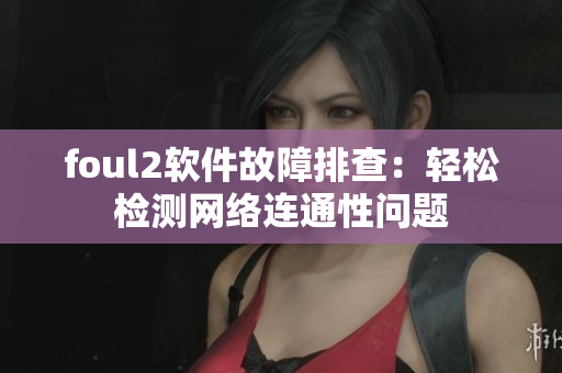 foul2软件故障排查：轻松检测网络连通性问题