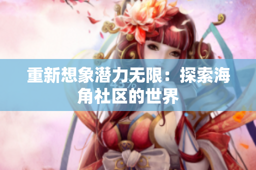重新想象潜力无限：探索海角社区的世界