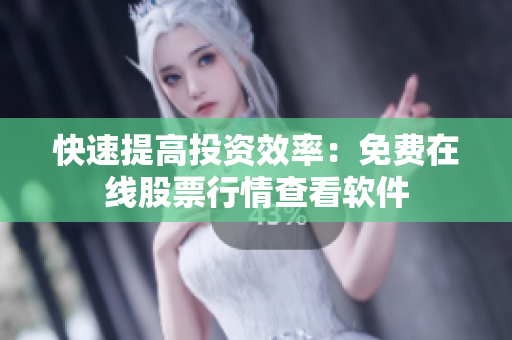 快速提高投资效率：免费在线股票行情查看软件