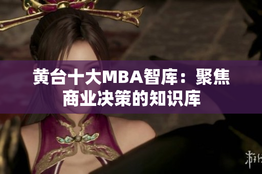 黄台十大MBA智库：聚焦商业决策的知识库