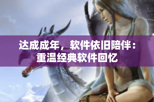 达成成年，软件依旧陪伴：重温经典软件回忆