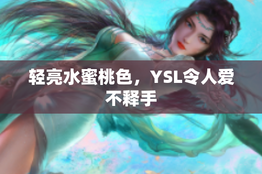 轻亮水蜜桃色，YSL令人爱不释手