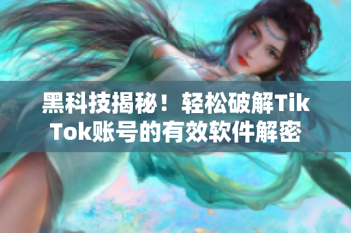 黑科技揭秘！轻松破解TikTok账号的有效软件解密
