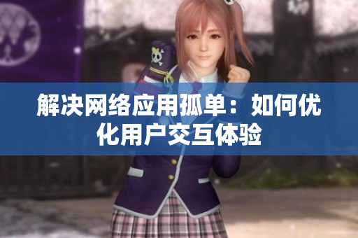 解决网络应用孤单：如何优化用户交互体验