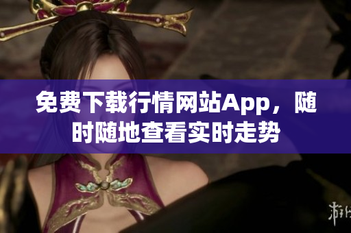 免费下载行情网站App，随时随地查看实时走势