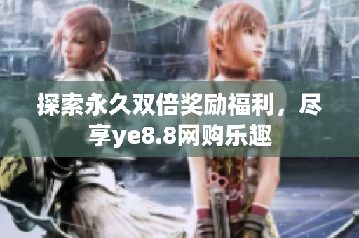 探索永久双倍奖励福利，尽享ye8.8网购乐趣