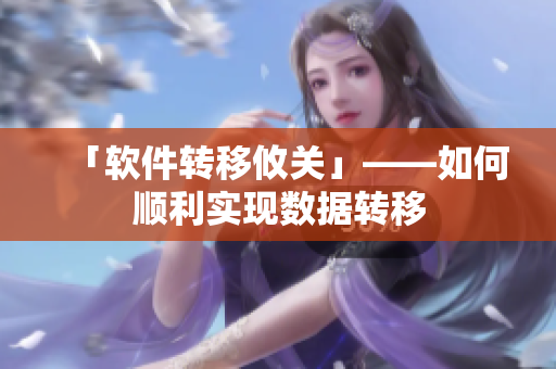 「软件转移攸关」——如何顺利实现数据转移
