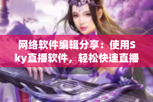 网络软件编辑分享：使用Sky直播软件，轻松快速直播你的软件开发过程