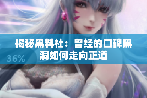 揭秘黑料社：曾经的口碑黑洞如何走向正道