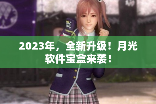 2023年，全新升级！月光软件宝盒来袭！
