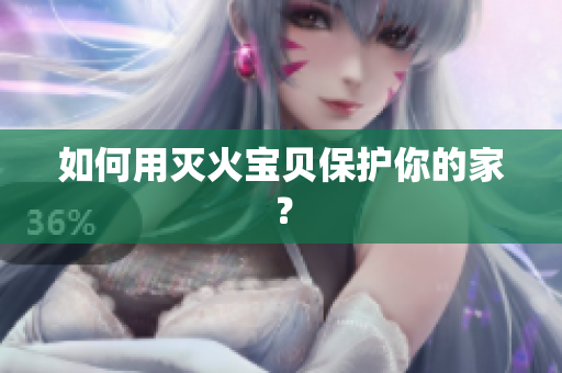 如何用灭火宝贝保护你的家？