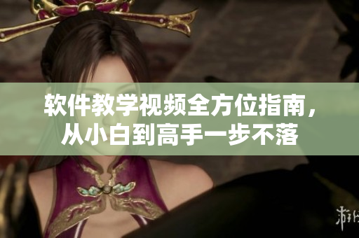 软件教学视频全方位指南，从小白到高手一步不落