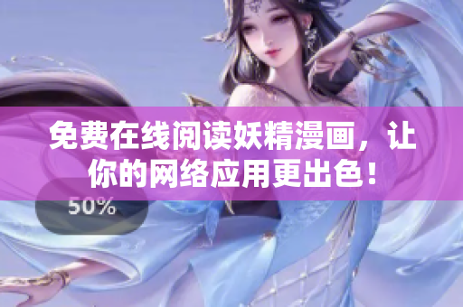免费在线阅读妖精漫画，让你的网络应用更出色！
