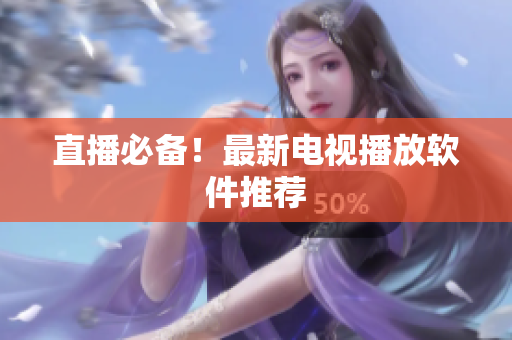 直播必备！最新电视播放软件推荐