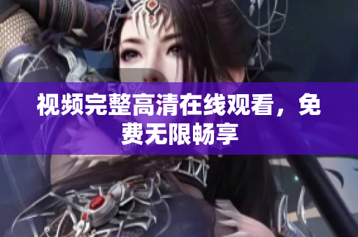 视频完整高清在线观看，免费无限畅享