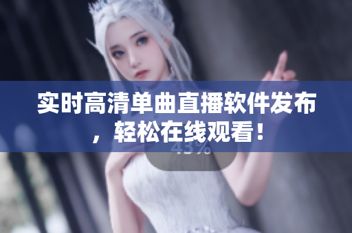 实时高清单曲直播软件发布，轻松在线观看！