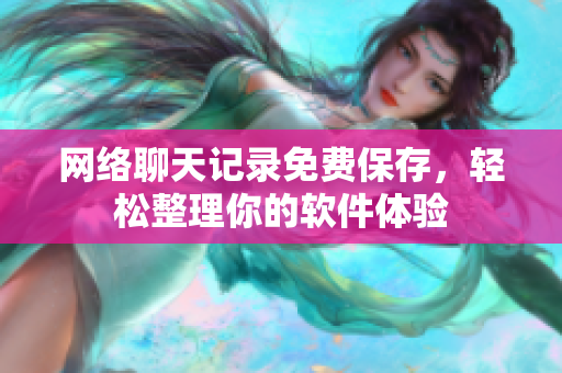 网络聊天记录免费保存，轻松整理你的软件体验