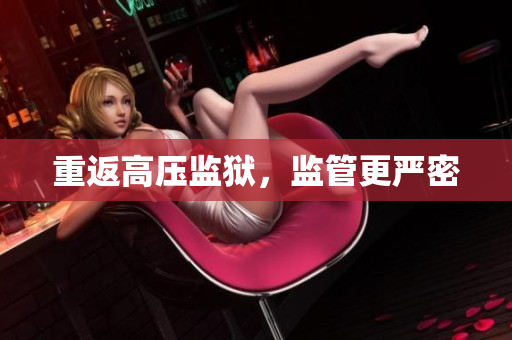 重返高压监狱，监管更严密