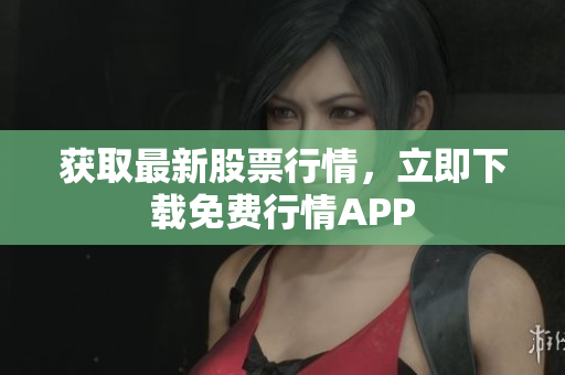 获取最新股票行情，立即下载免费行情APP