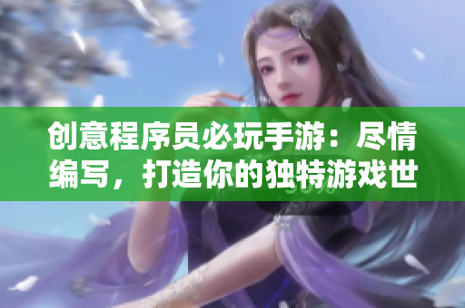 创意程序员必玩手游：尽情编写，打造你的独特游戏世界
