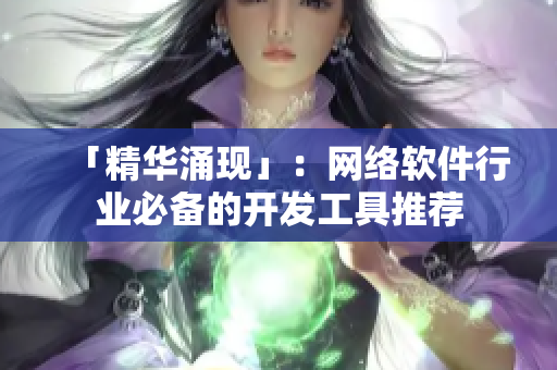「精华涌现」：网络软件行业必备的开发工具推荐