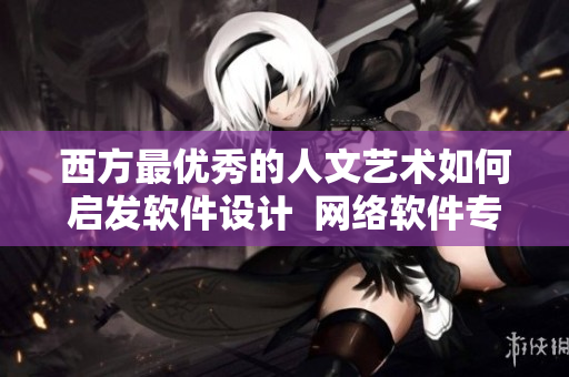 西方最优秀的人文艺术如何启发软件设计  网络软件专题