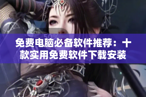 免费电脑必备软件推荐：十款实用免费软件下载安装