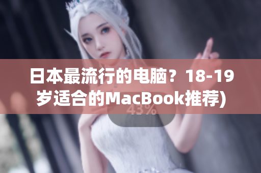 日本最流行的电脑？18-19岁适合的MacBook推荐)