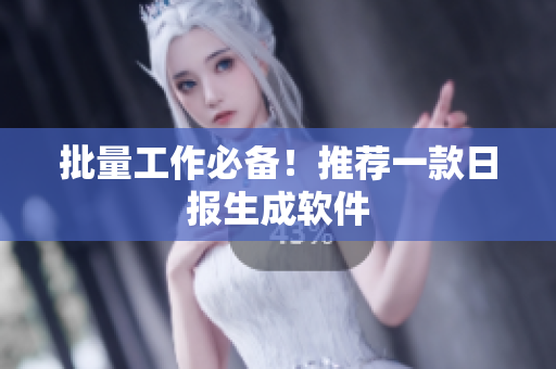 批量工作必备！推荐一款日报生成软件