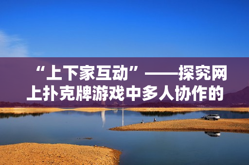 “上下家互动”——探究网上扑克牌游戏中多人协作的技巧