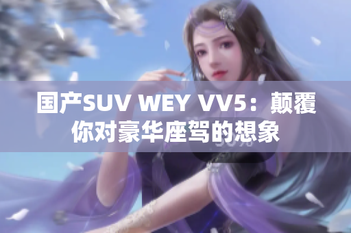 国产SUV WEY VV5：颠覆你对豪华座驾的想象