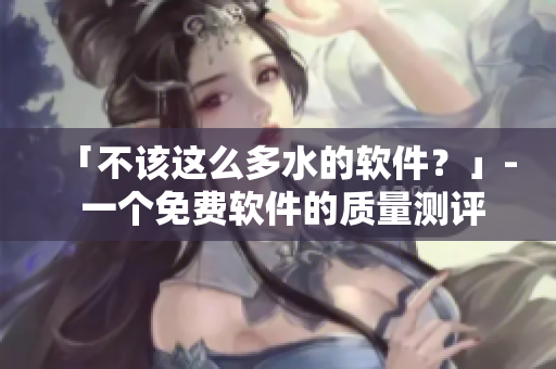 「不该这么多水的软件？」- 一个免费软件的质量测评
