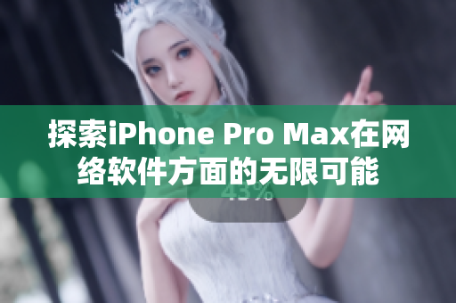 探索iPhone Pro Max在网络软件方面的无限可能