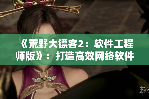 《荒野大镖客2：软件工程师版》：打造高效网络软件的秘籍