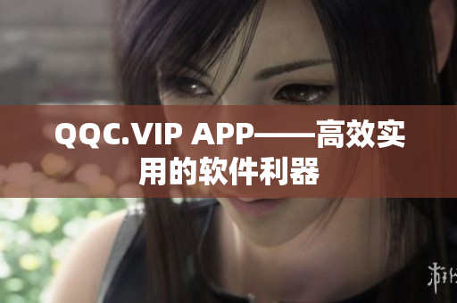 QQC.VIP APP——高效实用的软件利器