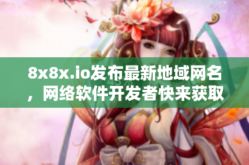 8x8x.io发布最新地域网名，网络软件开发者快来获取！