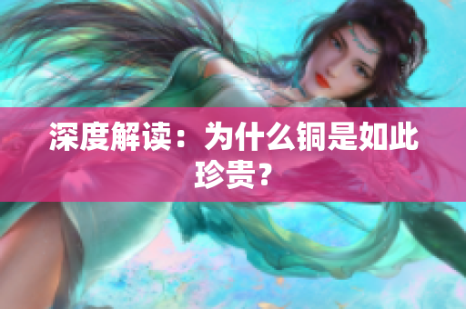 深度解读：为什么铜是如此珍贵？
